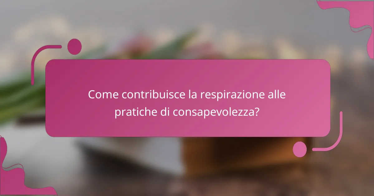 Come contribuisce la respirazione alle pratiche di consapevolezza?