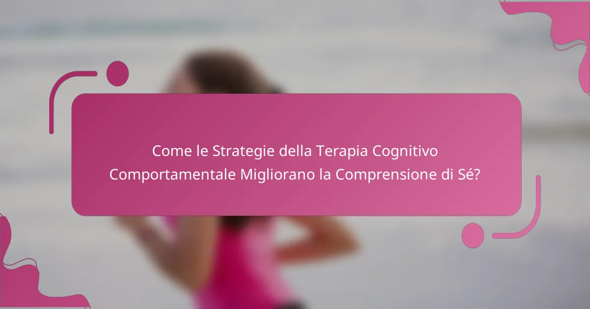 Come le Strategie della Terapia Cognitivo Comportamentale Migliorano la Comprensione di Sé?