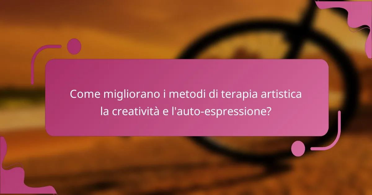 Come migliorano i metodi di terapia artistica la creatività e l'auto-espressione?