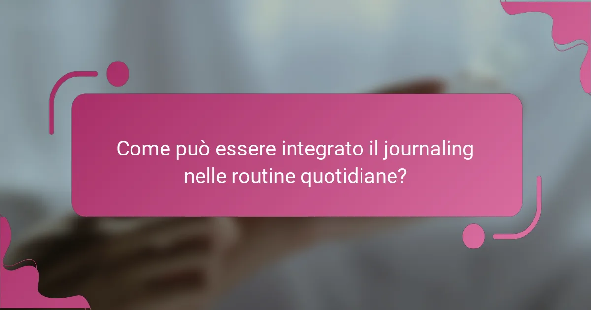 Come può essere integrato il journaling nelle routine quotidiane?