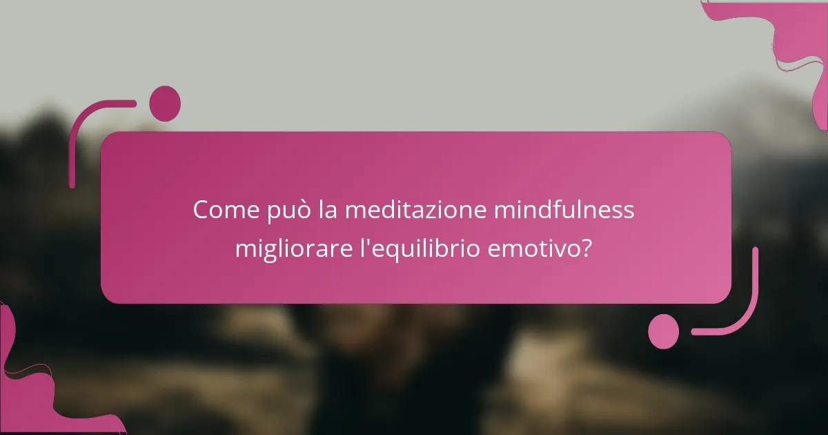 Come può la meditazione mindfulness migliorare l'equilibrio emotivo?