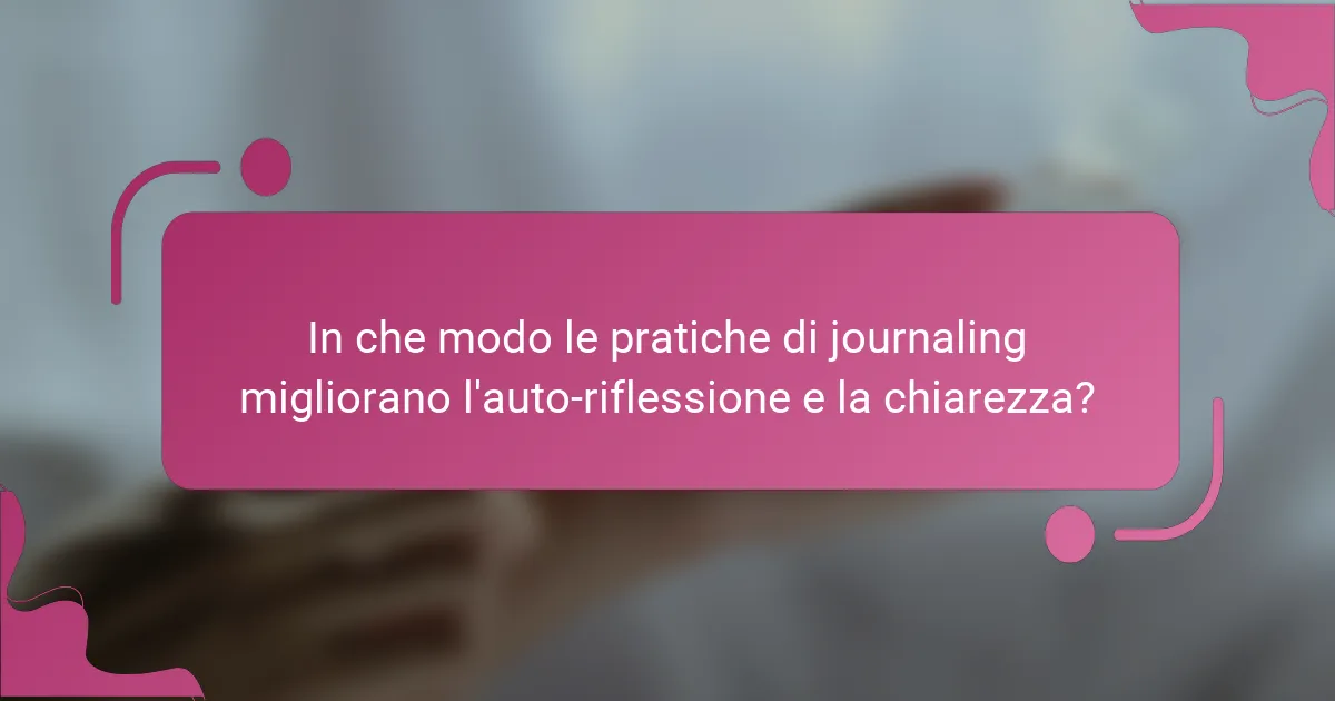 In che modo le pratiche di journaling migliorano l'auto-riflessione e la chiarezza?