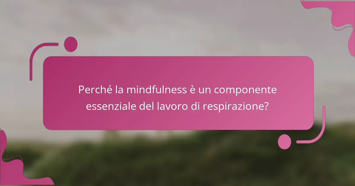 Perché la mindfulness è un componente essenziale del lavoro di respirazione?