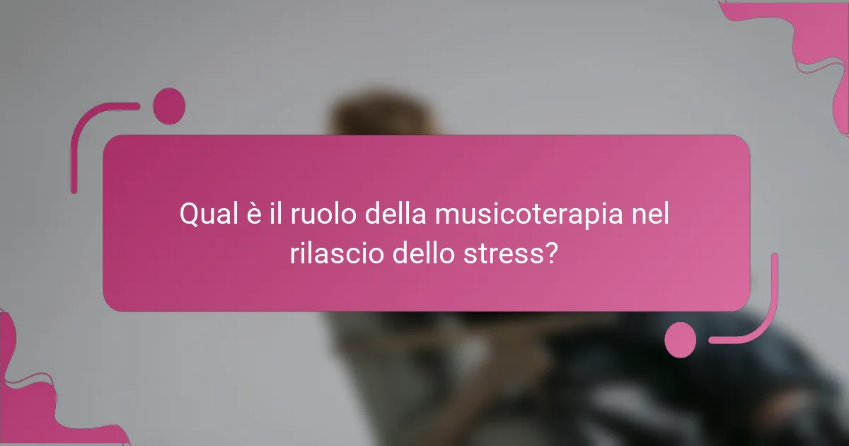 Qual è il ruolo della musicoterapia nel rilascio dello stress?