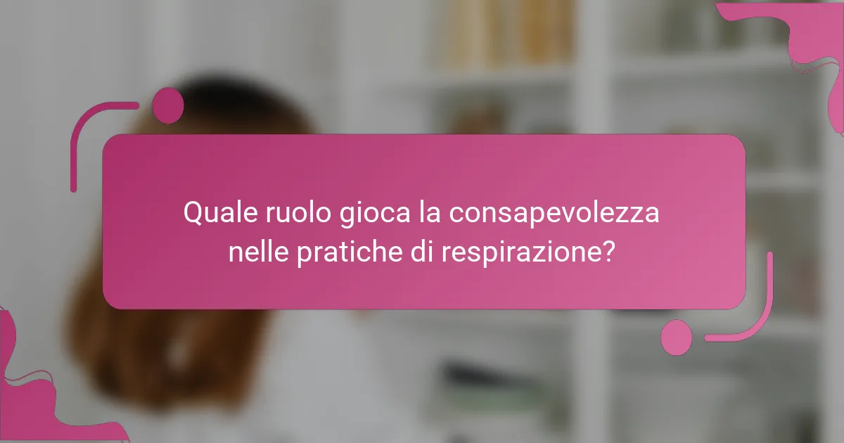 Quale ruolo gioca la consapevolezza nelle pratiche di respirazione?