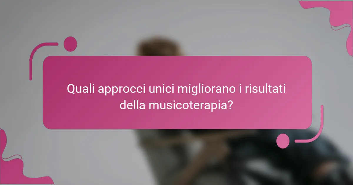 Quali approcci unici migliorano i risultati della musicoterapia?