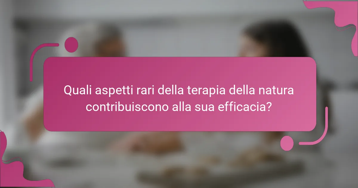 Quali aspetti rari della terapia della natura contribuiscono alla sua efficacia?