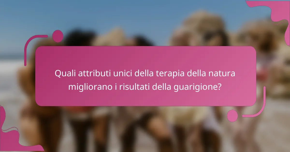 Quali attributi unici della terapia della natura migliorano i risultati della guarigione?