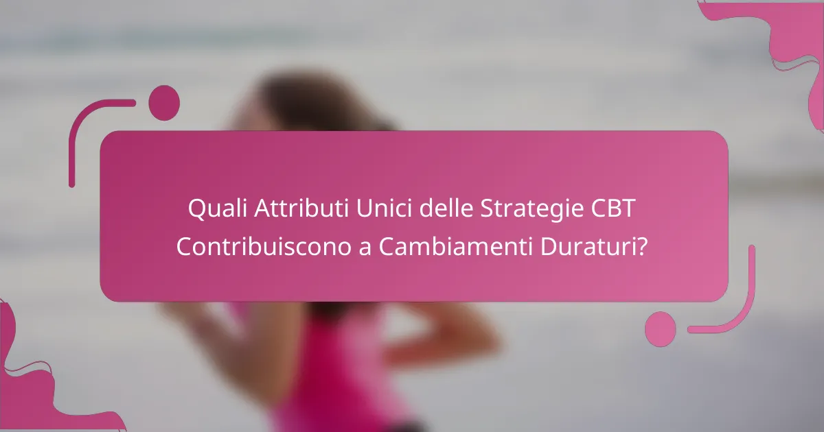 Quali Attributi Unici delle Strategie CBT Contribuiscono a Cambiamenti Duraturi?