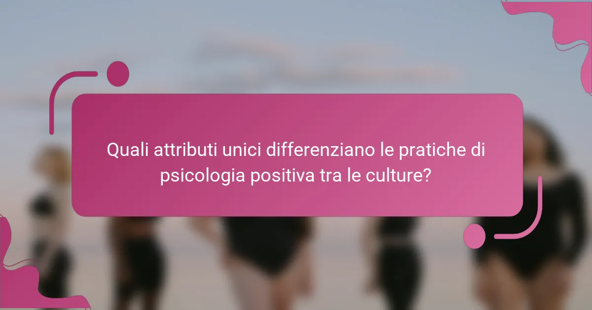Quali attributi unici differenziano le pratiche di psicologia positiva tra le culture?