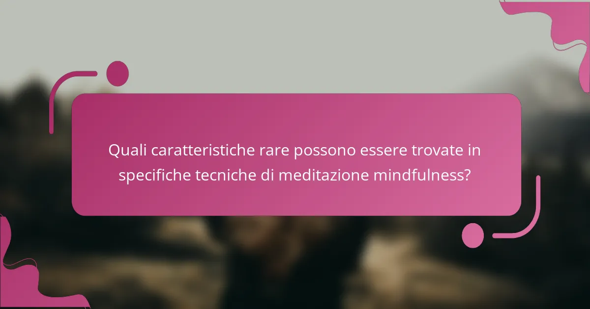 Quali caratteristiche rare possono essere trovate in specifiche tecniche di meditazione mindfulness?