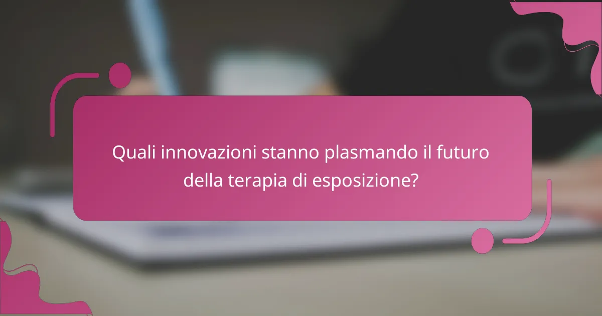 Quali innovazioni stanno plasmando il futuro della terapia di esposizione?