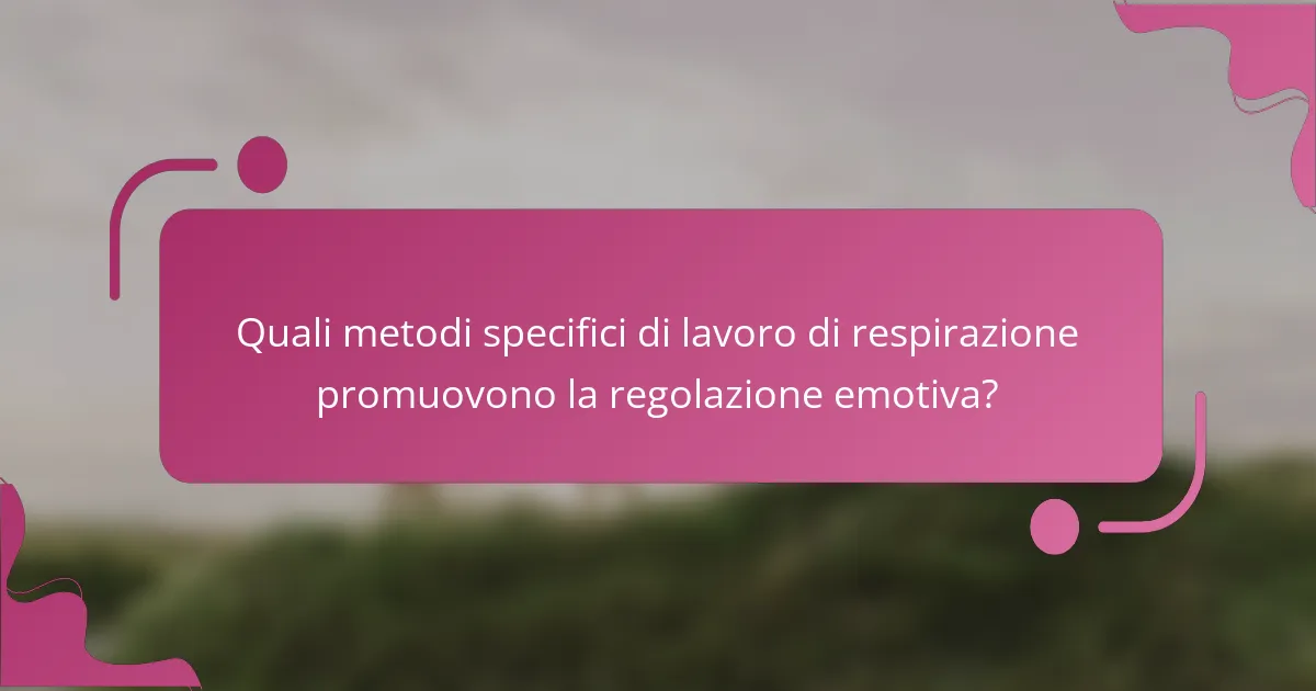 Quali metodi specifici di lavoro di respirazione promuovono la regolazione emotiva?