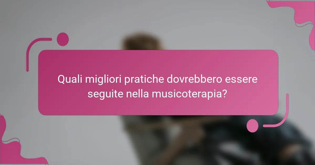 Quali migliori pratiche dovrebbero essere seguite nella musicoterapia?