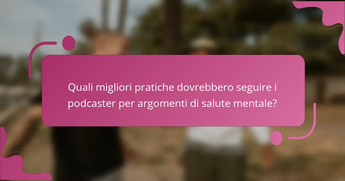 Quali migliori pratiche dovrebbero seguire i podcaster per argomenti di salute mentale?