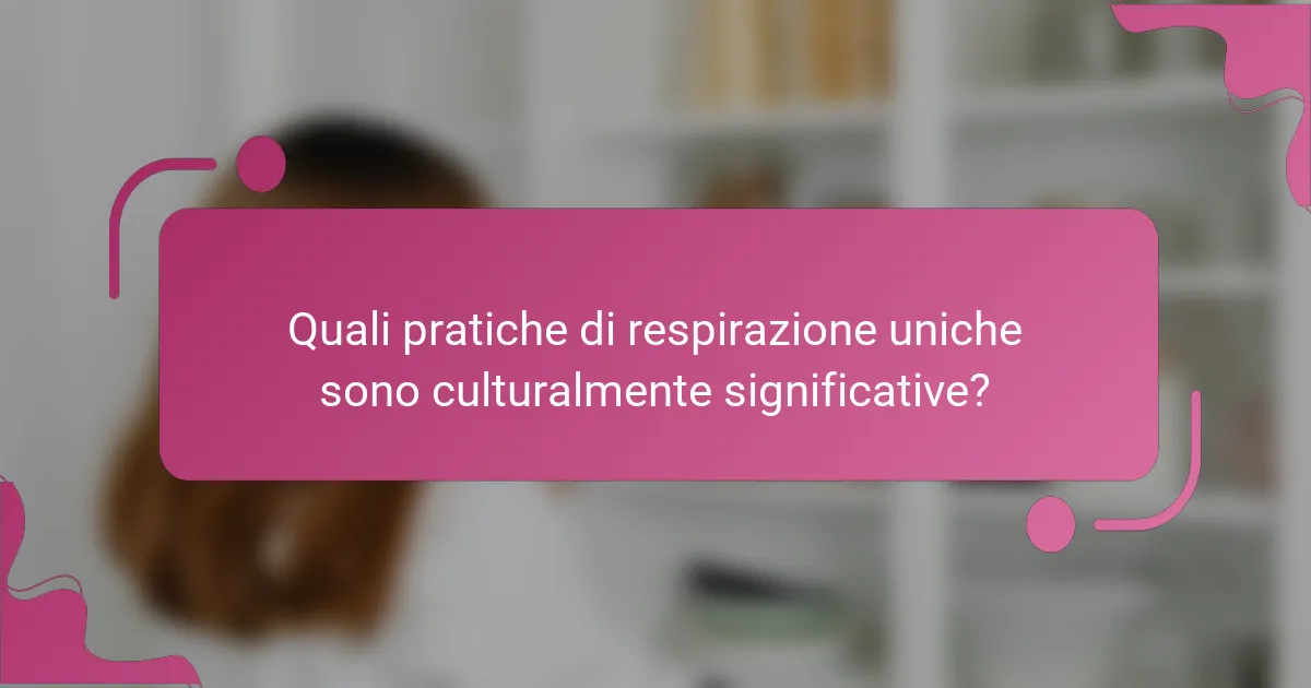 Quali pratiche di respirazione uniche sono culturalmente significative?