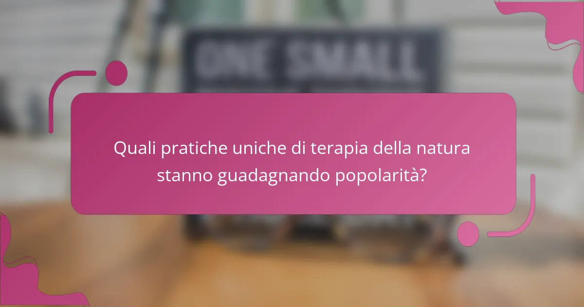 Quali pratiche uniche di terapia della natura stanno guadagnando popolarità?