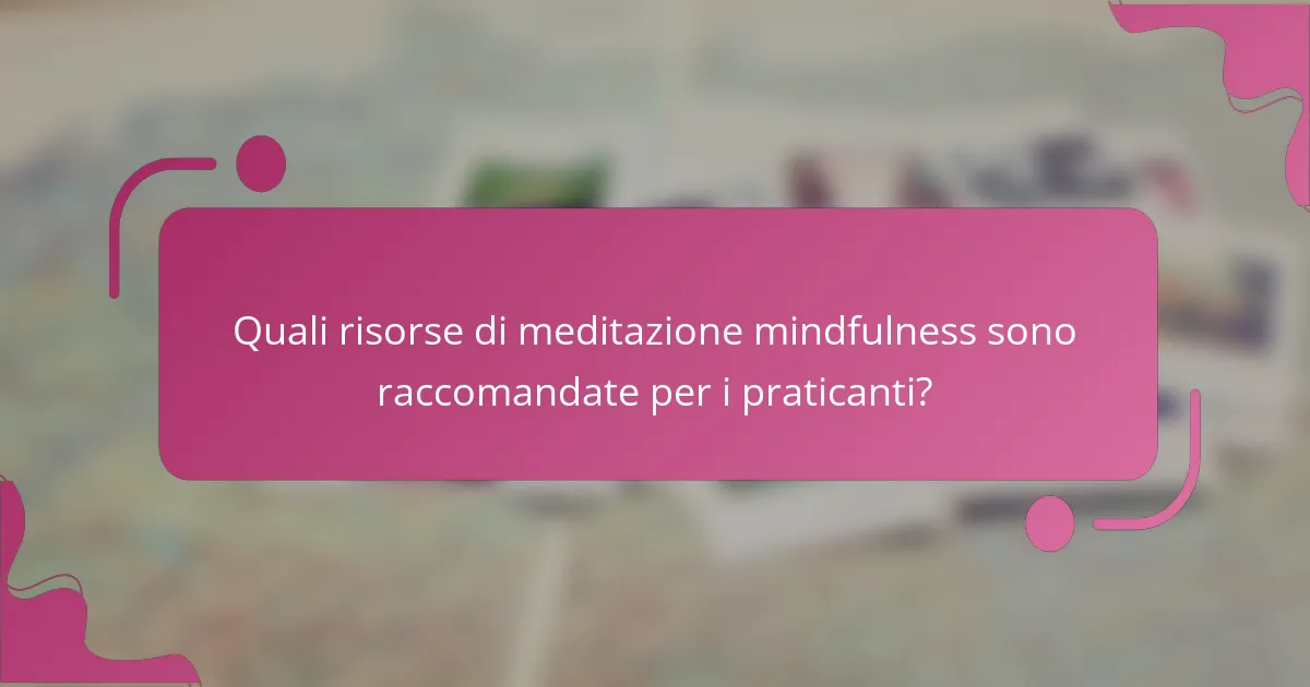 Quali risorse di meditazione mindfulness sono raccomandate per i praticanti?