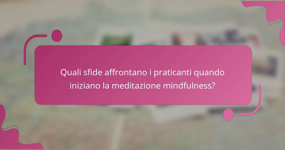 Quali sfide affrontano i praticanti quando iniziano la meditazione mindfulness?