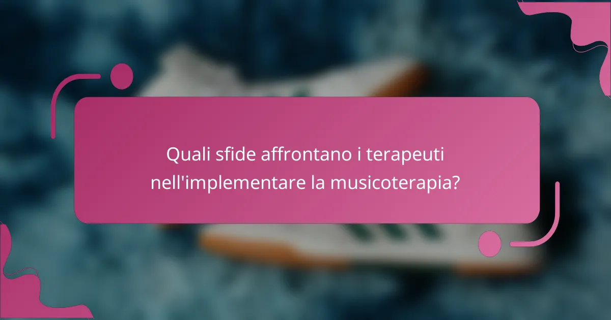Quali sfide affrontano i terapeuti nell'implementare la musicoterapia?