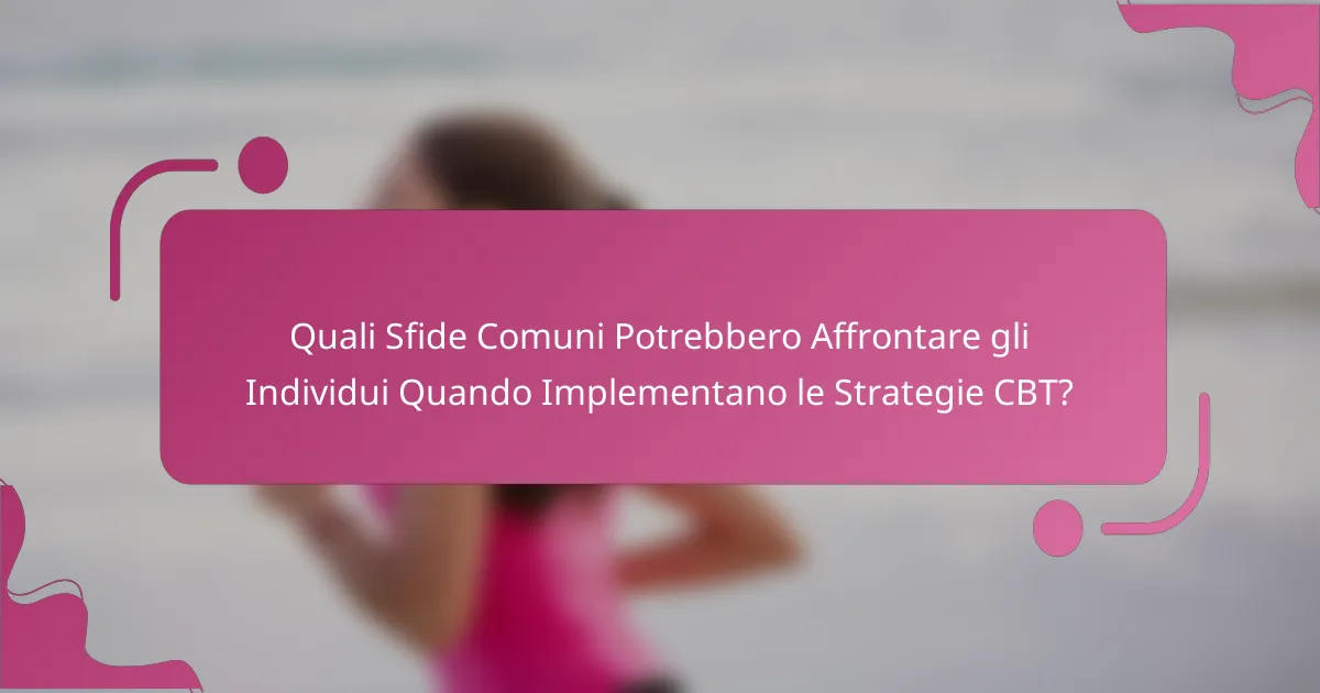 Quali Sfide Comuni Potrebbero Affrontare gli Individui Quando Implementano le Strategie CBT?