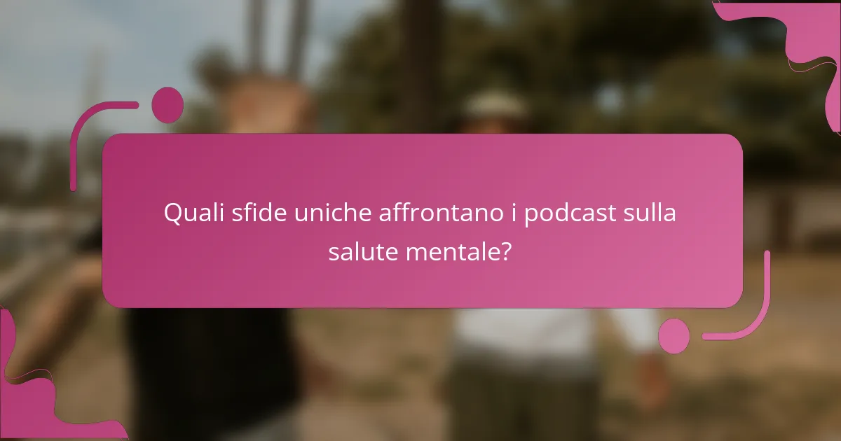 Quali sfide uniche affrontano i podcast sulla salute mentale?