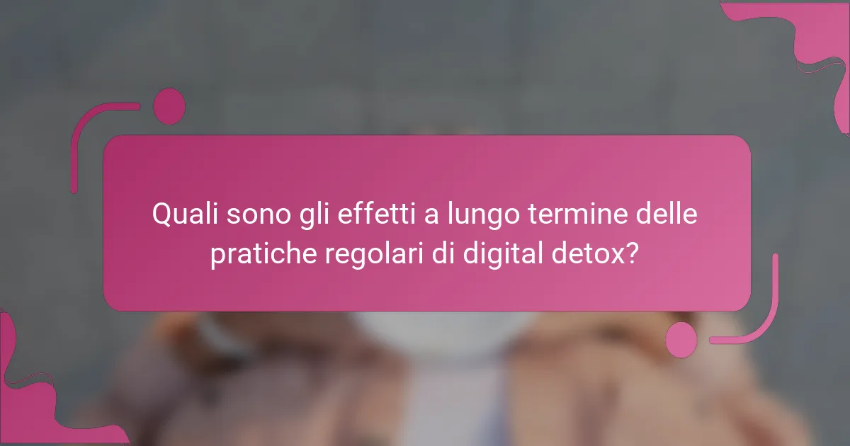 Quali sono gli effetti a lungo termine delle pratiche regolari di digital detox?