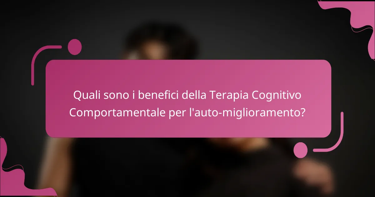 Quali sono i benefici della Terapia Cognitivo Comportamentale per l'auto-miglioramento?