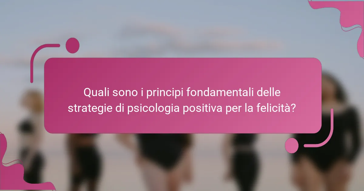 Quali sono i principi fondamentali delle strategie di psicologia positiva per la felicità?