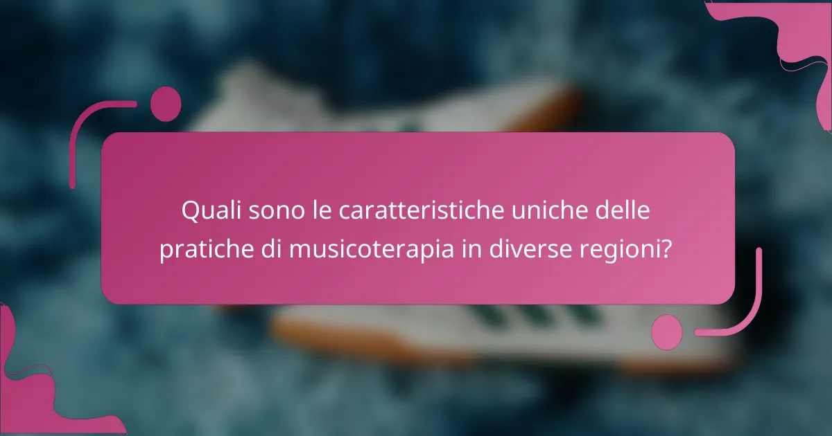 Quali sono le caratteristiche uniche delle pratiche di musicoterapia in diverse regioni?