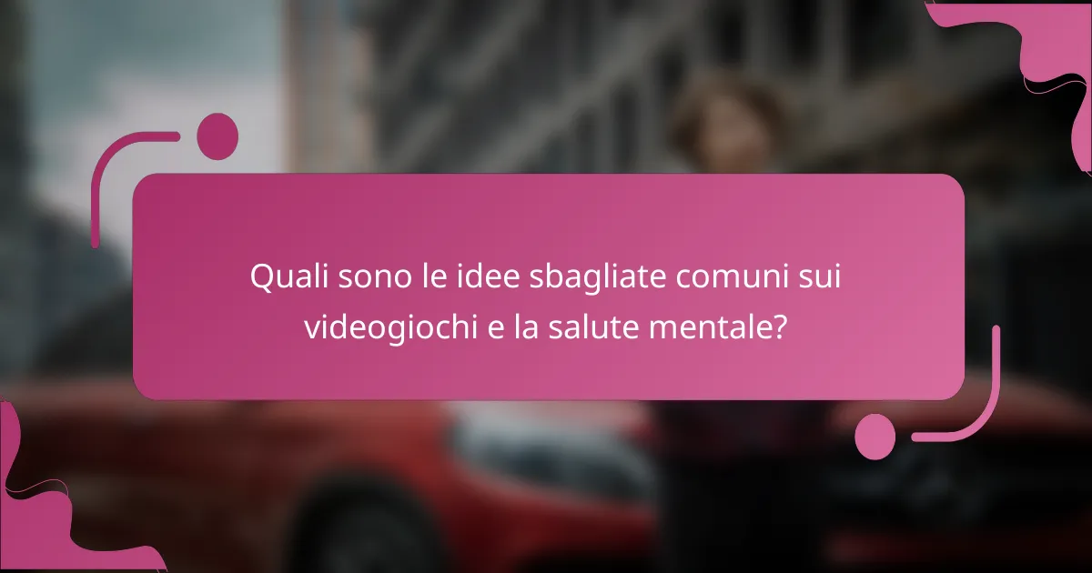 Quali sono le idee sbagliate comuni sui videogiochi e la salute mentale?