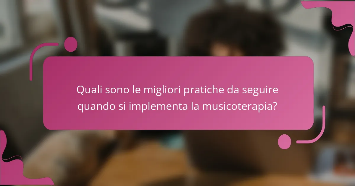 Quali sono le migliori pratiche da seguire quando si implementa la musicoterapia?