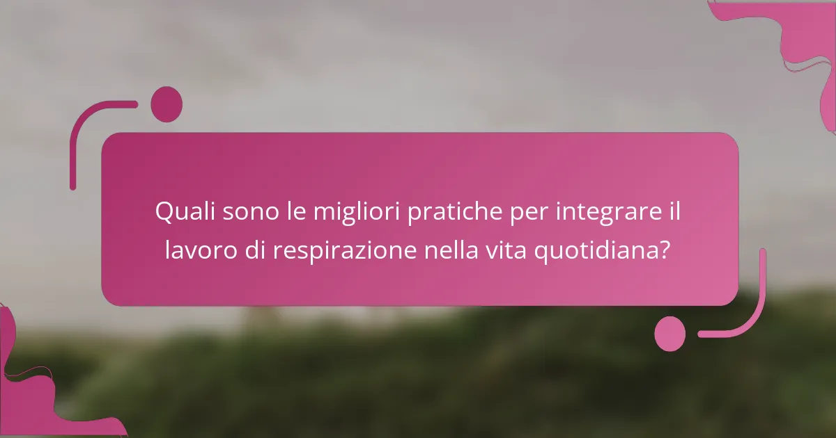 Quali sono le migliori pratiche per integrare il lavoro di respirazione nella vita quotidiana?