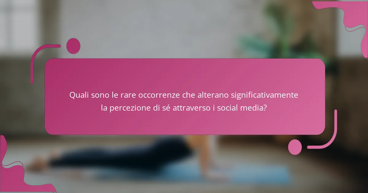 Quali sono le rare occorrenze che alterano significativamente la percezione di sé attraverso i social media?