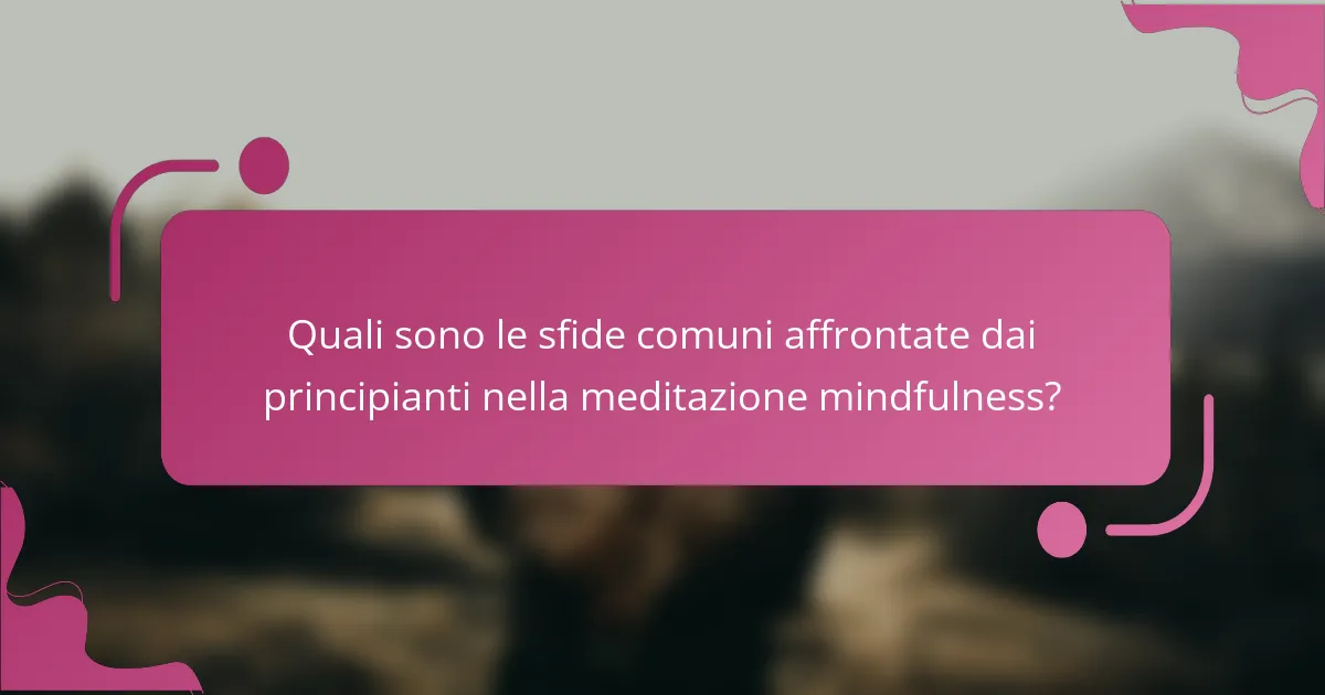 Quali sono le sfide comuni affrontate dai principianti nella meditazione mindfulness?