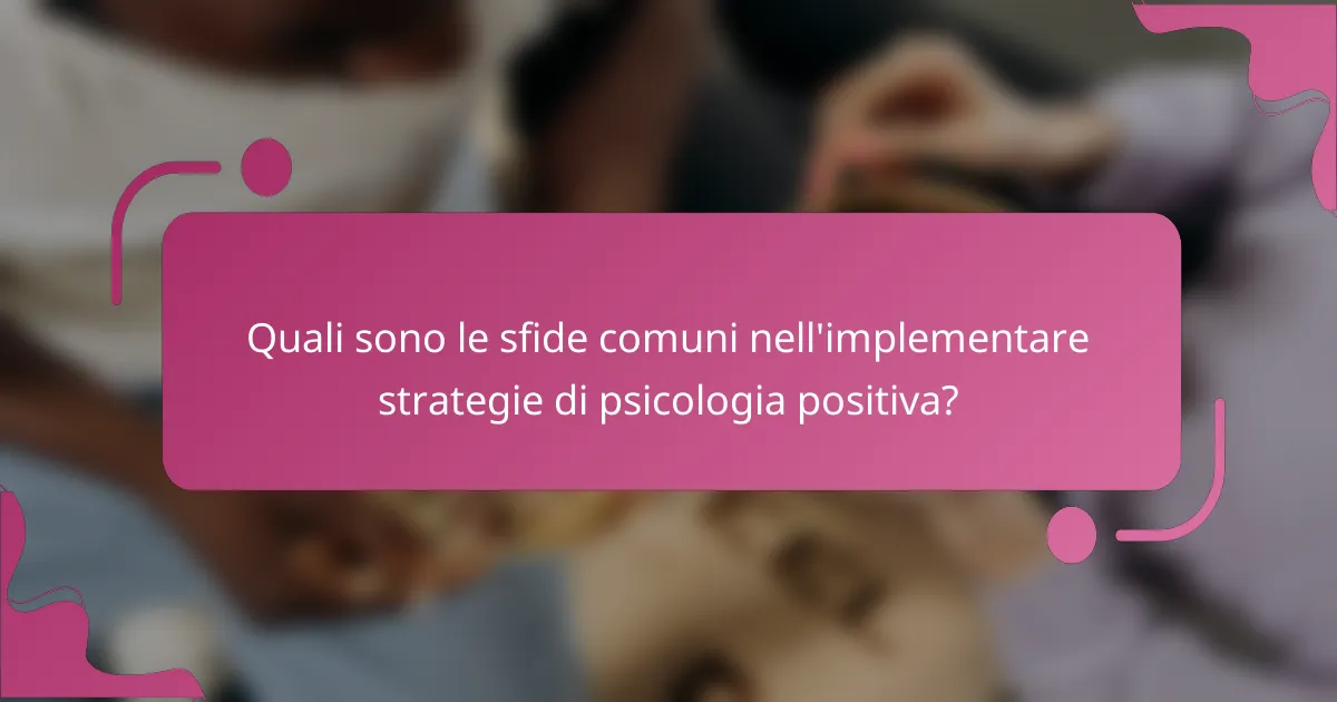 Quali sono le sfide comuni nell'implementare strategie di psicologia positiva?