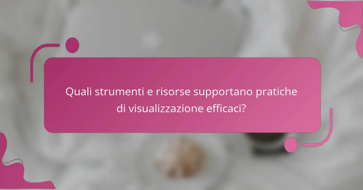 Quali strumenti e risorse supportano pratiche di visualizzazione efficaci?