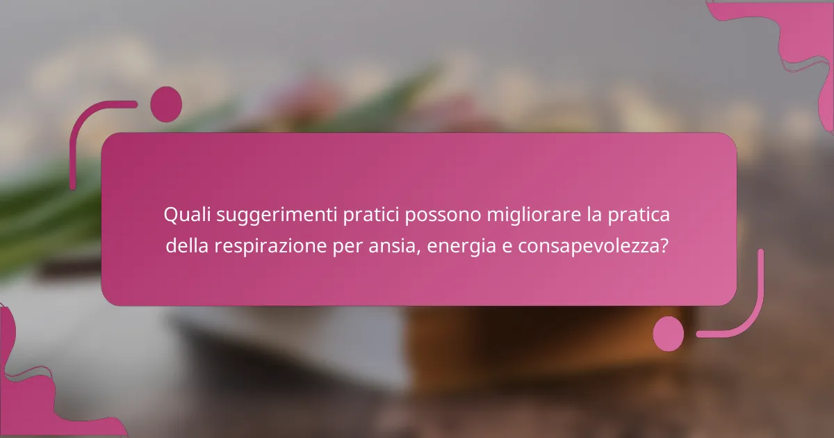 Quali suggerimenti pratici possono migliorare la pratica della respirazione per ansia, energia e consapevolezza?