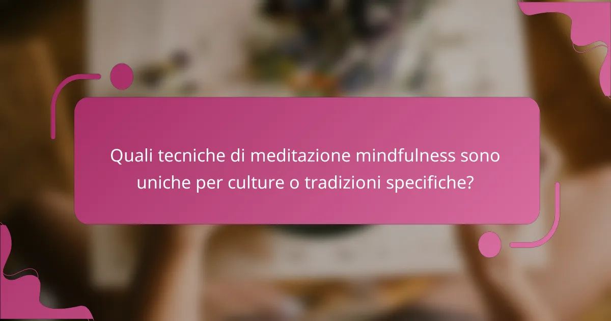 Quali tecniche di meditazione mindfulness sono uniche per culture o tradizioni specifiche?
