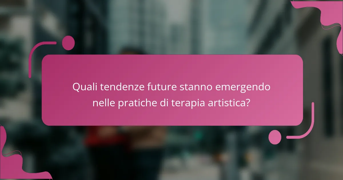 Quali tendenze future stanno emergendo nelle pratiche di terapia artistica?